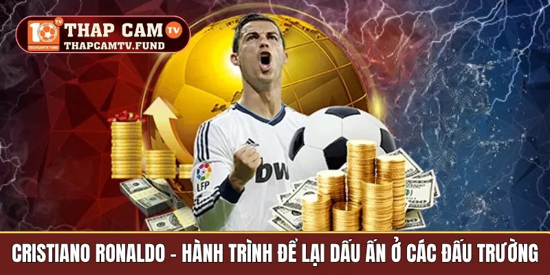 Cristiano Ronaldo – Hành Trình Để Lại Dấu Ấn Ở Các Đấu Trường