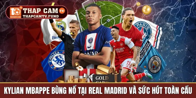 Kylian Mbappe Bùng Nổ Tại Real Madrid Và Sức Hút Toàn Cầu